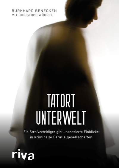 Tatort Unterwelt - Ein Strafverteidiger gibt unzensierte Einblicke in kriminelle Parallelgesellschaften
