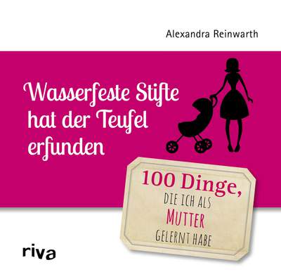 Wasserfeste Stifte hat der Teufel erfunden - 100 Dinge, die ich als Mutter gelernt habe