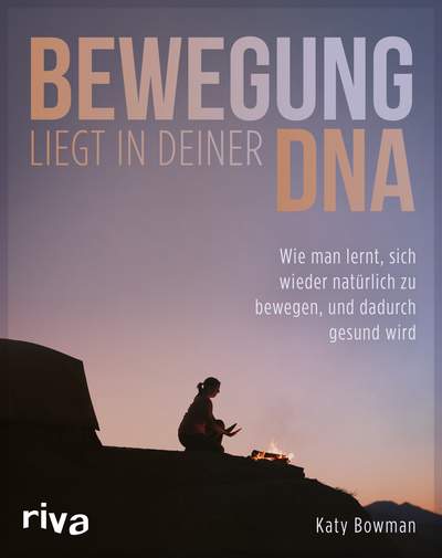 Bewegung liegt in deiner DNA - Wie man lernt, sich wieder natürlich zu bewegen, und dadurch gesund wird