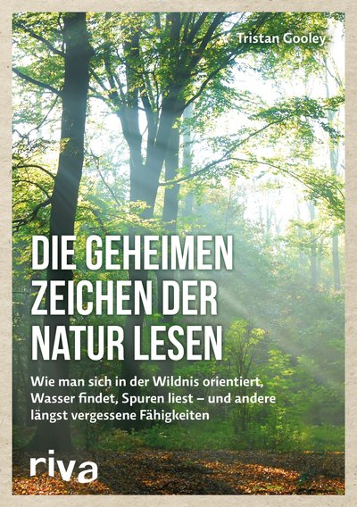 Die geheimen Zeichen der Natur lesen - Wie man sich in der Wildnis orientiert, Wasser findet, Spuren liest — und andere längst vergessene Fähigkeiten