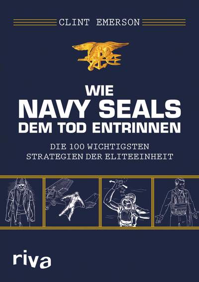 Wie Navy SEALS dem Tod entrinnen - Die 100 wichtigsten Strategien der Eliteeinheit