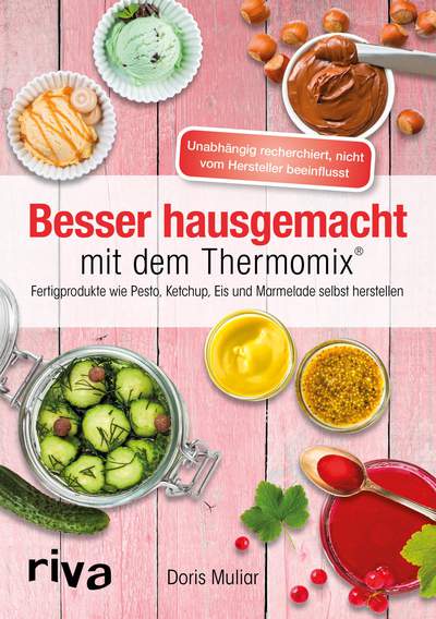 Besser hausgemacht mit dem Thermomix® - Beliebte Fertigprodukte wie Pesto, Ketchup, Eis, Marmelade selbst herstellen