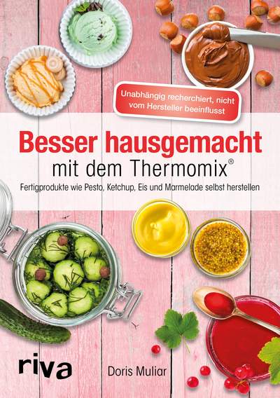 Besser hausgemacht mit dem Thermomix® - Beliebte Fertigprodukte wie Pesto, Ketchup, Eis, Marmelade selbst herstellen