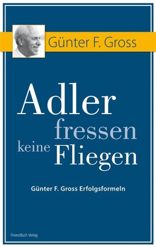 Adler fressen keine Fliegen - Günter F. Gross Erfolgsformeln