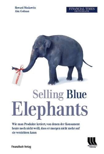 Selling Blue Elephants - Wie man Produkte kreiert, von denen man heute noch nicht weiß, dass man morgen nicht mehr auf sie ve