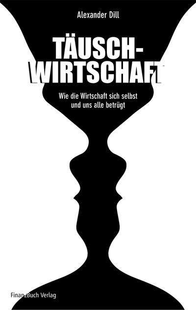 Täuschwirtschaft - Wie die Wirtschaft sich selbst und uns alle betrügt