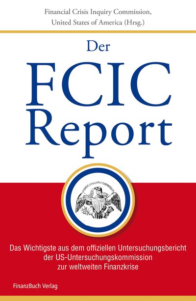 FCIC-Report - Das Wichtigste aus dem offiziellen Untersuchungsbericht der US-Untersuchungskommission zur weltweiten Finanzkrise