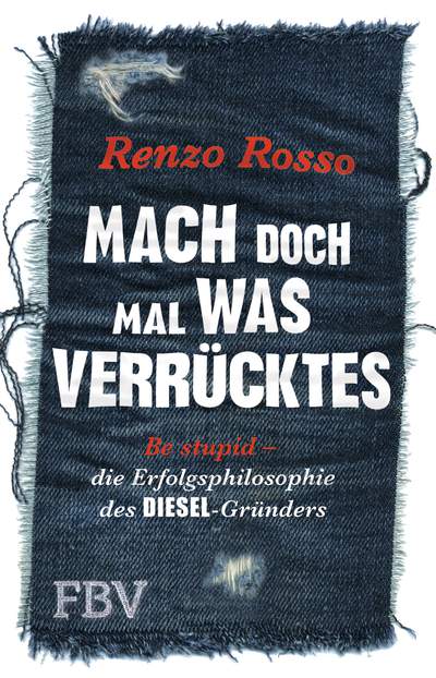 Mach doch mal was Verrücktes! - Be stupid - die Erfolgsphilosophie des DIESEL-Gründers