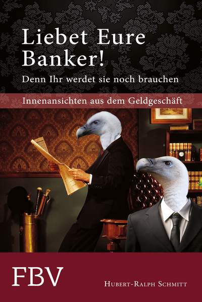 Liebet Eure Banker! Denn ihr werdet sie noch brauchen - Innenansichten aus dem Geldgeschäft