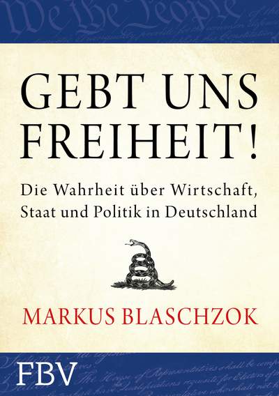 Gebt uns Freiheit! - Die Wahrheit über Wirtschaft, Staat und Politik in Deutschland