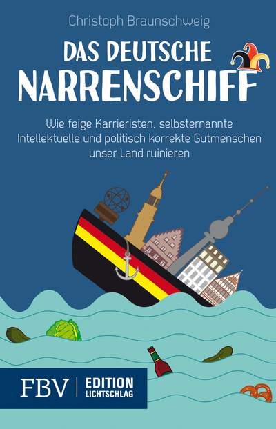 Das deutsche Narrenschiff - Wie feige Karrieristen, selbsternannte Intellektuelle und politisch korrekte Gutmenschen unser Land ruinieren