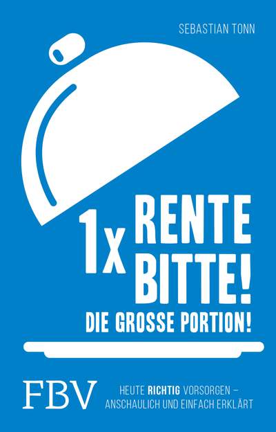 1 x Rente bitte! Die große Portion! - Heute richtig vorsorgen – anschaulich und einfach erklärt