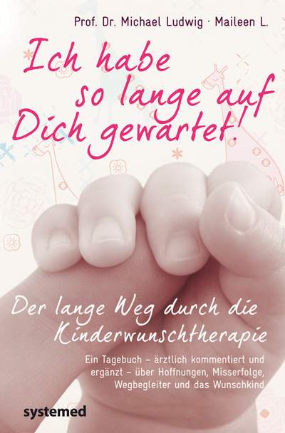 Ich habe so lange auf Dich gewartet! - Der lange Weg durch die Kinderwunschtherapie. Ein Tagebuch – ärztlich kommentiert und ergänzt – über Hoffnungen, Misserfolge, Wegbegleiter und das Wunschkind