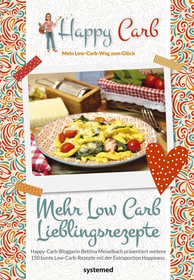 Happy Carb: Mehr Low-Carb-Lieblingsrezepte - Happy-Carb-Bloggerin Bettina Meiselbach präsentiert weitere 150 bunte Low-Carb-Rezepte mit der Extraportion Happiness