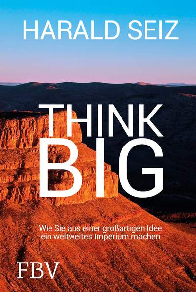 Think Big - Wie Sie aus einer großartigen Idee ein weltweites Imperium machen