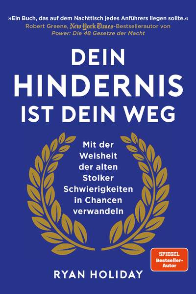 Dein Hindernis ist Dein Weg - Mit der Weisheit der alten Stoiker Schwierigkeiten in Chancen verwandeln