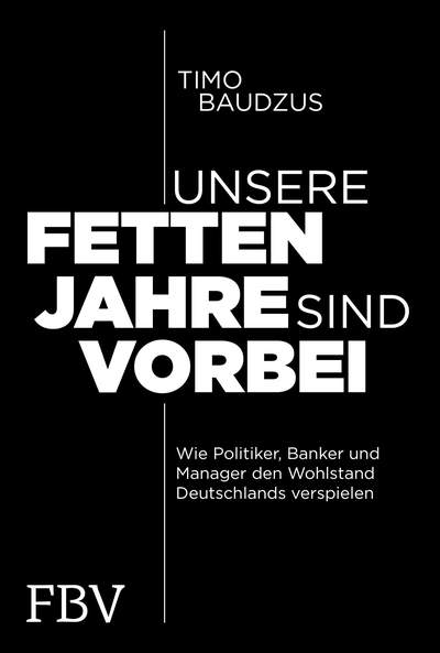 Unsere fetten Jahre sind vorbei - Wie Politiker, Banker und Manager den Wohlstand Deutschlands verspielen