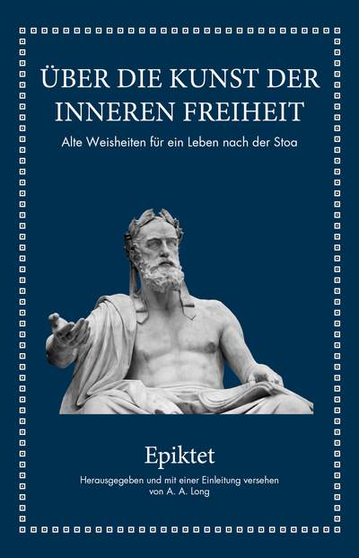 Epiktet: Über die Kunst der inneren Freiheit - Alte Weisheiten für ein Leben nach der Stoa