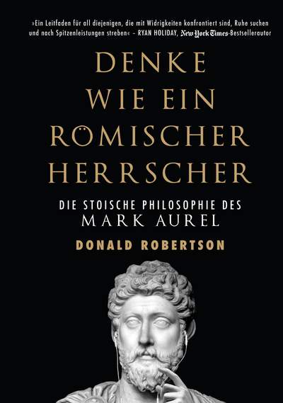 Denke wie ein römischer Herrscher - Die stoische Philosophie des Mark Aurel