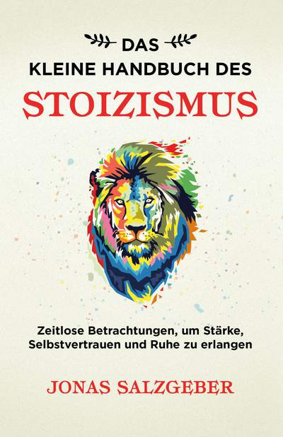 Das kleine Handbuch des Stoizismus - Zeitlose Betrachtungen um Stärke, Selbstvertrauen und Ruhe zu erlangen