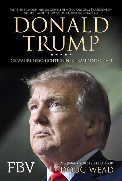 Donald Trump - Die wahre Geschichte seiner Präsidentschaft – Mit bisher noch nie da gewesenem Zugang zum Präsidenten, seiner Familie und seiner engsten Berater