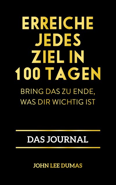 Erreiche jedes Ziel in 100 Tagen - Bring das zu Ende, was dir wichtig ist – Das Journal