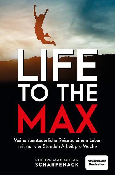 Life to the Max - Meine abenteuerliche Reise zu einem Leben mit nur vier Stunden Arbeit pro Woche