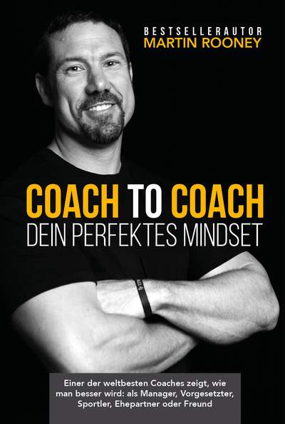 Coach to Coach – Dein perfektes Mindset - Einer der weltbesten Coaches zeigt, wie man besser wird: als Manager, Vorgesetzter, Sportler, Ehepartner oder Freund