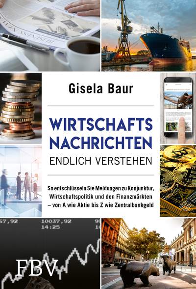 Wirtschaftsnachrichten endlich verstehen - So entschlüsseln Sie Meldungen zu Konjunktur, Wirtschaftspolitik und den Finanzmärkten – von A wie Aktie bis Z wie Zentralbankgeld