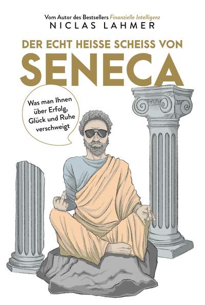 Der echt heiße Scheiß von Seneca - Was man Ihnen über Erfolg, Glück und Ruhe verschweigt