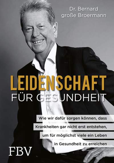 Leidenschaft für Gesundheit - Wie wir dafür sorgen können, dass Krankheiten gar nicht erst entstehen, um für möglichst viele ein Leben in Gesundheit zu erreichen