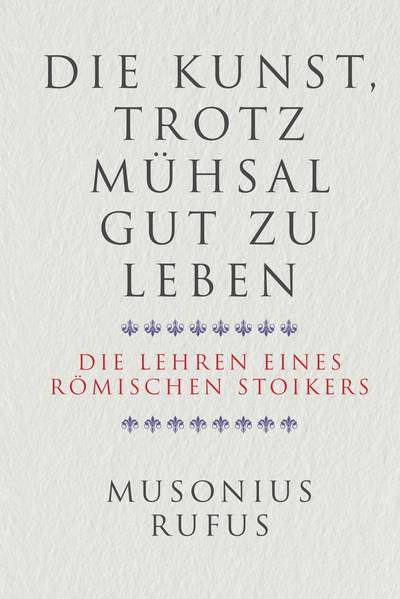 Die Kunst, trotz Mühsal gut zu leben - Die Lehren eines römischen Stoikers