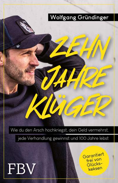 Zehn Jahre klüger - Wie du den Arsch hochkriegst, dein Geld vermehrst, jede Verhandlung gewinnst und 100 Jahre lebst
