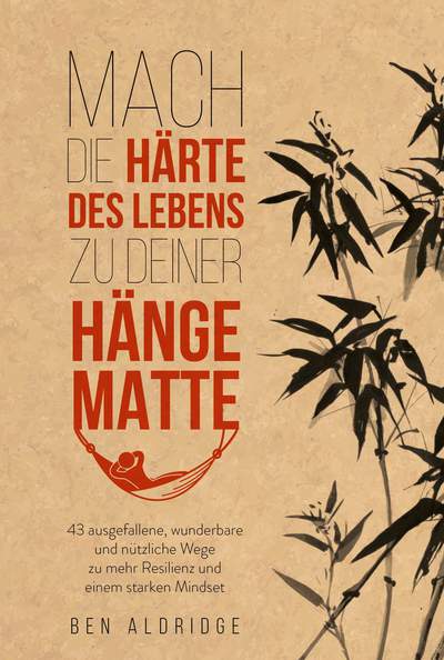 Mach die Härte des Lebens zu deiner Hängematte - 43 ausgefallene, wunderbare und nützliche Wege zu mehr Resilienz und einem starken Mindset