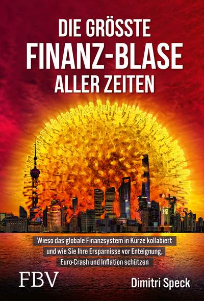 Die größte Finanz-Blase aller Zeiten - Wieso das globale Finanzsystem in Kürze kollabiert und wie Sie Ihre Ersparnisse vor Enteignung, Euro-Crash und Inflation schützen