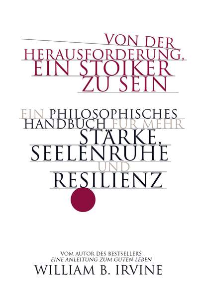 Von der Herausforderung, ein Stoiker zu sein - Ein philosophisches Handbuch für mehr Stärke, Seelenruhe und Resilienz