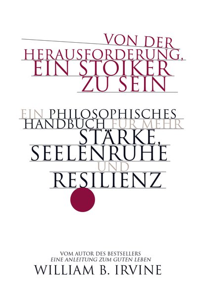 Von der Herausforderung, ein Stoiker zu sein - Ein philosophisches Handbuch für mehr Stärke, Seelenruhe und Resilienz