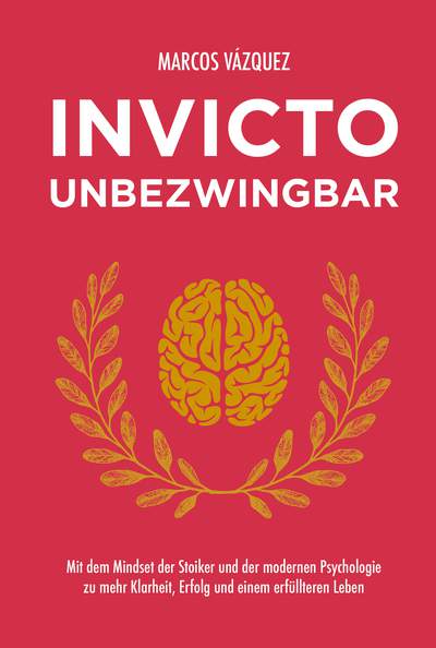 Invicto – Unbezwingbar - Mit dem Mindset der Stoiker und der modernen Psychologie zu mehr Klarheit, Erfolg und einem erfüllteren Leben