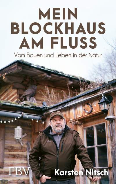 Mein Blockhaus am Fluss - Vom Bauen und Leben in der Natur