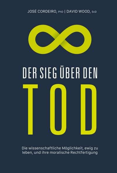 Der Sieg über den Tod - Die wissenschaftliche Möglichkeit, ewig zu leben, und ihre moralische Rechtfertigung
