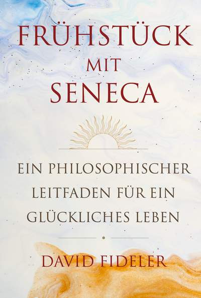 Frühstück mit Seneca - Ein philosophischer Leitfaden für ein glückliches Leben