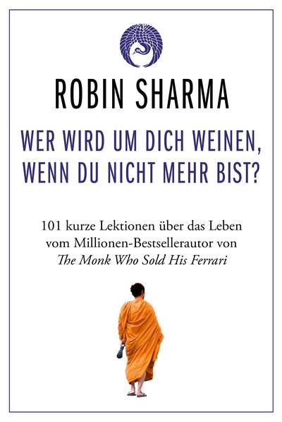 Wer wird um dich weinen, wenn du nicht mehr bist? - 101 kurze Lektionen über das Leben vom Millionen-Bestseller-Autor von The Monk who sold his Ferrari