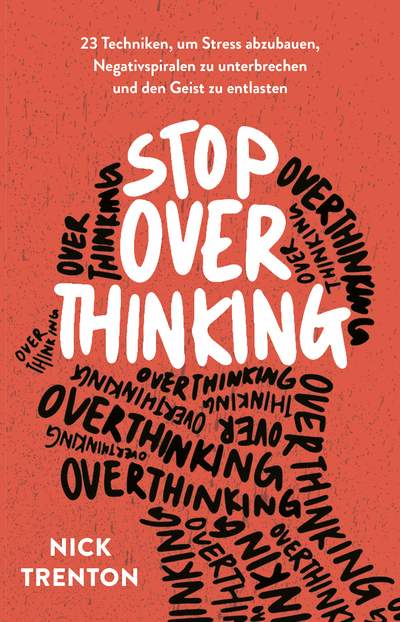 Stop Overthinking - 23 Techniken, um Stress abzubauen, Negativspiralen zu unterbrechen und den Geist zu entlasten
