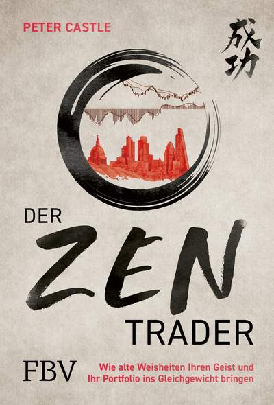 Der Zen-Trader - Wie alte Weisheiten Ihren Geist und Ihr Portfolio ins Gleichgewicht bringen