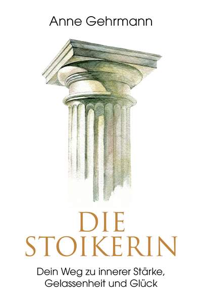 Die Stoikerin - Dein Weg zu innerer Stärke, Gelassenheit und Glück