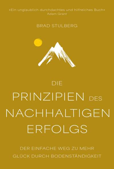 Die Prinzipien des nachhaltigen Erfolgs - Der einfache Weg zu mehr Glück durch Bodenständigkeit