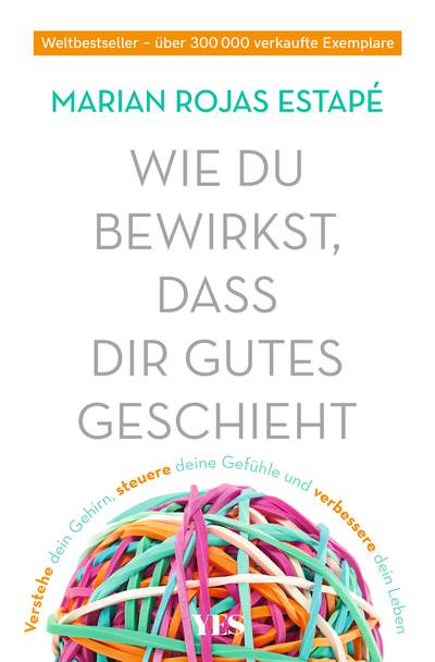 Wie du bewirkst, dass dir Gutes geschieht - Verstehe dein Gehirn, steuere deine Gefühle und verbessere dein Leben