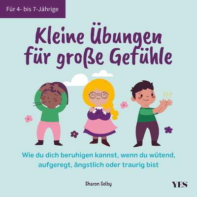 Kleine Übungen für große Gefühle - Wie du dich beruhigen kannst, wenn du wütend, aufgeregt, ängstlich oder traurig bist. Für 4- bis 7-Jährige