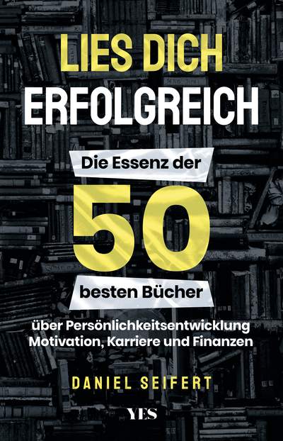 Lies dich erfolgreich - Die Essenz der 50 besten Bücher über Persönlichkeitsentwicklung, Motivation, Karriere und Finanzen