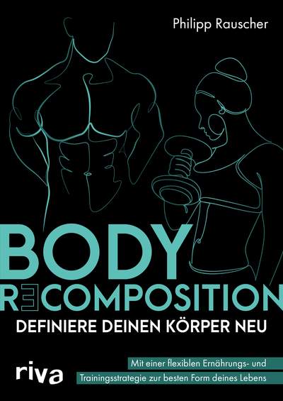 Body Recomposition – definiere deinen Körper neu - Mit einer flexiblen Ernährungs- und Trainingsstrategie zur besten Form deines Lebens